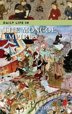 Daily Life in the Mongol Empire by George Lane