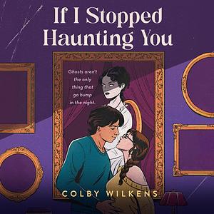 If I Stopped Haunting You by Colby Wilkens