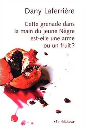 Cette grenade dans la main du jeune Nègre est-elle une arme ou un fruit? by Dany Laferrière