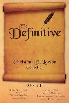 Christian D. Larson - The Definitive Collection - Volume 4 of 6 by Christian D. Larson