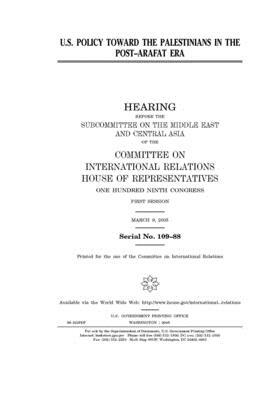 U.S. policy toward the Palestinians in the post-Arafat era by United S. Congress, Committee on International Rela (house), United States House of Representatives