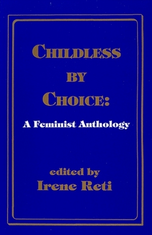 Childless By Choice: A Feminist Anthology by Irene Reti