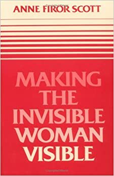 Making the Invisible Woman Visible by Anne Firor Scott