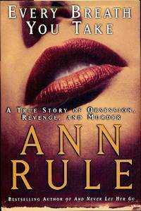 Every Breath You Take: A True Story of Obsession, Revenge, and Murder by Ann Rule