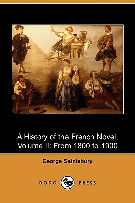 A History of the French Novel, Volume II: From 1800 to 1900 (Dodo Press) by George Saintsbury