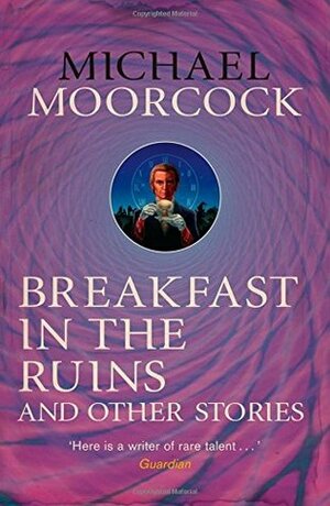 Breakfast in the Ruins and other stories by Michael Moorcock