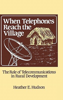 When Telephones Reach the Village: The Role of Telecommunication in Rural Development by Unknown, Heather Hudson
