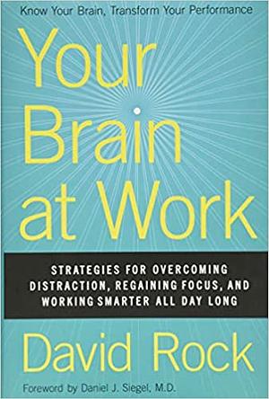 Your Brain at Work: Strategies for Overcoming Distraction, Regaining Focus, and Working Smarter All Day Long by David Rock