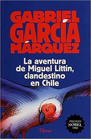 La aventura de Miguel Littín,clandestino en Chile by Gabriel García Márquez