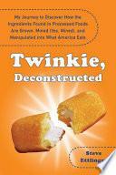 Twinkie, Deconstructed: My Journey to Discover How the Ingredients Found in Processed Foods Are Grown, Mined (Yes, Mined), and Manipulated Into What America Eats by Steve Ettlinger