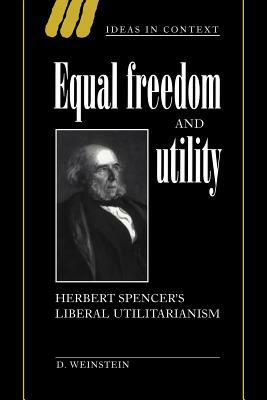 Equal Freedom and Utility: Herbert Spencer's Liberal Utilitarianism by David Weinstein