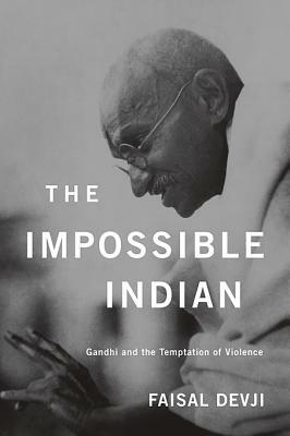 The Impossible Indian: Gandhi and the Temptation of Violence by Faisal Devji