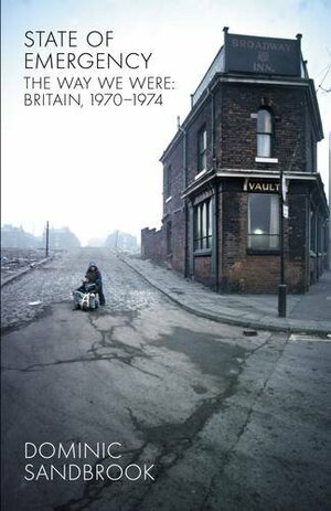 State of Emergency: The Way We Were: Britain, 1970-1974 by Dominic Sandbrook