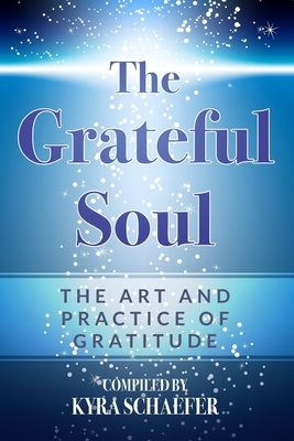 The Grateful Soul: The Art And Practice Of Gratitude by Kyra Schaefer