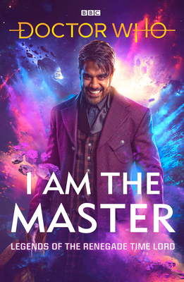 Doctor Who: I Am the Master: Legends of the Renegade Time Lord by Beverly Sanford, Mark Wright, Matthew Sweet, Mike Tucker, Peter Anghelides, Jac Rayner