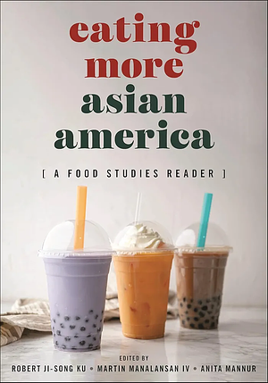 Eating More Asian America: A Food Studies Reader by Robert Ji-Song Ku, Anita Mannur, Martin F. Manalansan IV