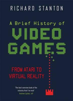 A Brief History of Video Games: From Atari to Virtual Reality by Richard Stanton