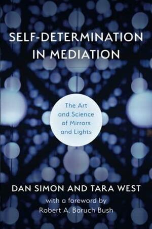 Self-Determination in Mediation: The Art and Science of Mirrors and Lights by Dan Simon, Tara West