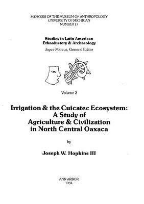 Irrigation and the Cuicatec Ecosystem: A Study of Agriculture and Civilization in North Central Oaxaca by Joseph W. Hopkins III