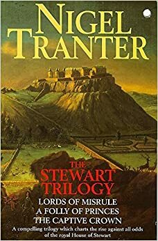 The Stewart Trilogy: Lords of Misrule / A Folly of Princes / The Captive Crown by Nigel Tranter