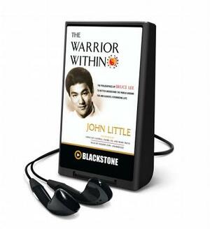 The Warrior Within: The Philosophies of Bruce Lee to Better Understand the World Around You and Achieve a Rewarding Life by John Little