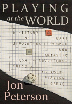 Playing at the World: A History of Simulating Wars, People, and Fantastic Adventure from Chess to Role-Playing Games by Jon Peterson
