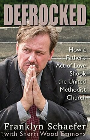 Defrocked: How a Father's Act of Love Shook the United Methodist Church by Franklyn Schaefer