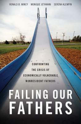 Failing Our Fathers: Confronting the Crisis of Economically Vulnerable Nonresident Fathers by Serena Klempin, Monique Jethwani, Ronald B. Mincy