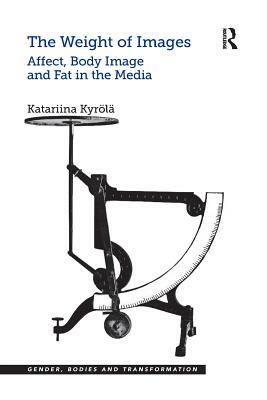 The Weight of Images: Affect, Body Image and Fat in the Media by Katariina Kyrölä