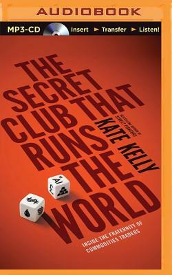 The Secret Club That Runs the World: Inside the Fraternity of Commodities Traders by Kate Kelly