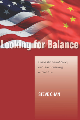Looking for Balance: China, the United States, and Power Balancing in East Asia by Steve Chan