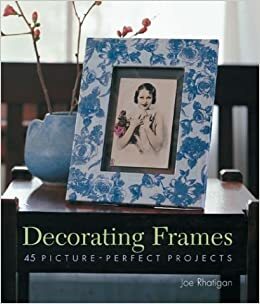 Decorating Frames: 45 Picture-Perfect Projects by Joe Rhatigan