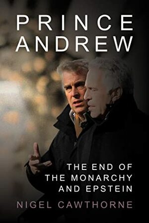 Prince Andrew: The End of the Monarchy and Epstein by Nigel Cawthorne