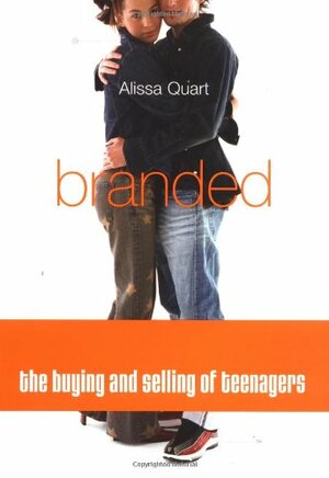 Branded: The Buying And Selling Of Teenagers by Alissa Quart