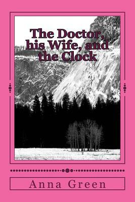 The Doctor, his Wife, and the Clock by Anna Katharine Green