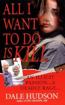 All I Want To Do Is Kill by Dale Hudson