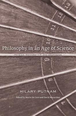 Philosophy in an Age of Science: Physics, Mathematics, and Skepticism by Hilary Putnam, Mario De Caro, David Macarthur