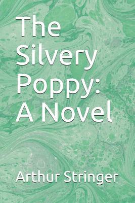 The Silvery Poppy by Arthur Stringer