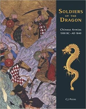 Soldiers of the Dragon: Chinese Armies 1500 BC–AD 1840 by Chris (C.J.) Peers