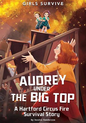 Audrey Under the Big Top: A Hartford Circus Fire Survival Story by Jessica Gunderson