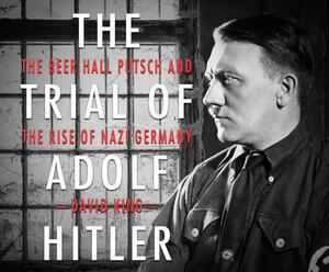 The Trial of Adolf Hitler: The Beer Hall Putsch and the Rise of Nazi Germany by David King