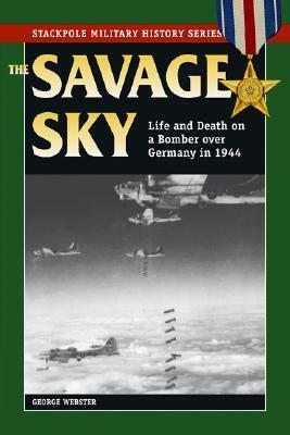 Savage Sky: Life and Death on a Bomber Over Germany in 1944 by George Webster