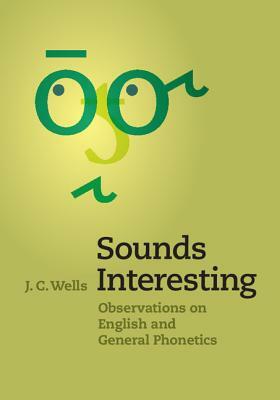 Sounds Interesting: Observations on English and General Phonetics by J. C. Wells