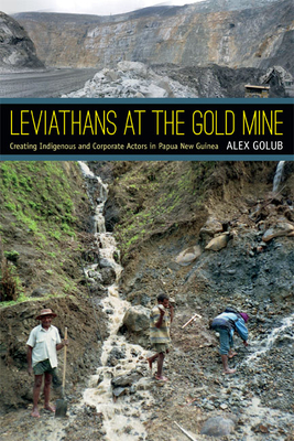 Leviathans at the Gold Mine: Creating Indigenous and Corporate Actors in Papua New Guinea by Alex Golub