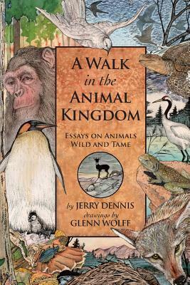 A Walk in the Animal Kingdom: Essays on Animals Wild and Tame by Jerry Dennis