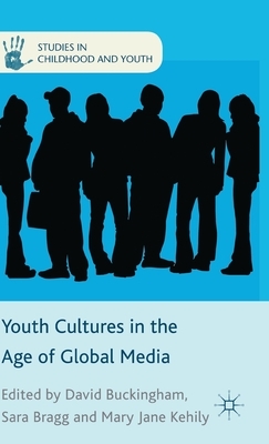 Youth Cultures in the Age of Global Media by Sara Bragg, Mary Jane Kehily