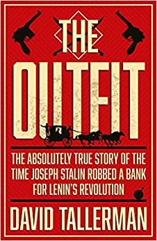 The Outfit: The Absolutely True Story of the Time Joseph Stalin Robbed a Bank For Lenin's Revolution by David Tallerman