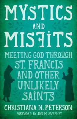 Mystics and Misfits: Meeting God Through St. Francis and Other Unlikely Saints by Christiana Peterson