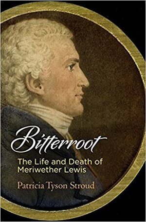 Bitterroot: The Life and Death of Meriwether Lewis by Patricia Tyson Stroud