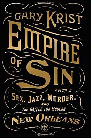 Empire of Sin: A Story of Sex, Jazz, Murder, and the Battle for Modern New Orleans by Gary Krist